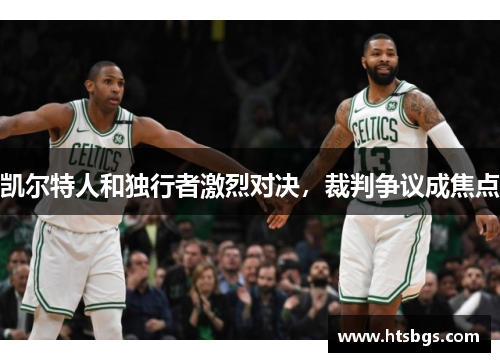凯尔特人和独行者激烈对决，裁判争议成焦点