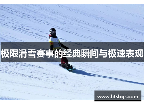 极限滑雪赛事的经典瞬间与极速表现