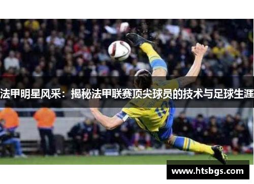 法甲明星风采：揭秘法甲联赛顶尖球员的技术与足球生涯