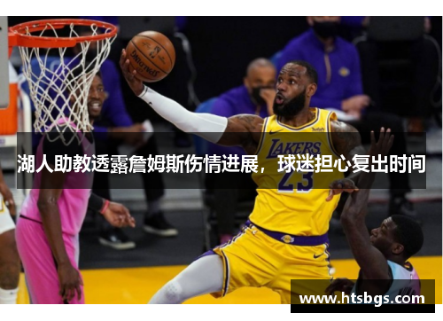 湖人助教透露詹姆斯伤情进展，球迷担心复出时间