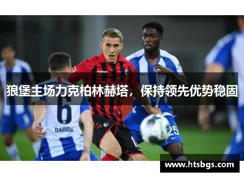 狼堡主场力克柏林赫塔，保持领先优势稳固