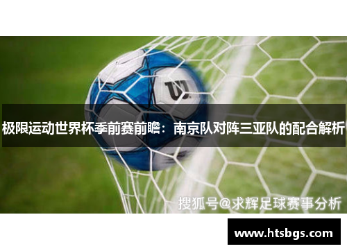 极限运动世界杯季前赛前瞻：南京队对阵三亚队的配合解析