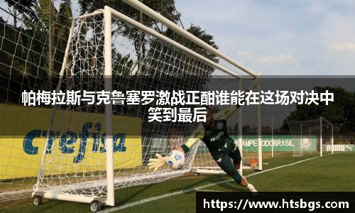 帕梅拉斯与克鲁塞罗激战正酣谁能在这场对决中笑到最后