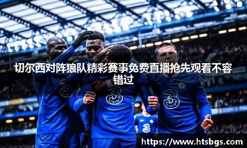 切尔西对阵狼队精彩赛事免费直播抢先观看不容错过